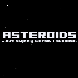 Asteroids, But Slightly Worse, I Suppose