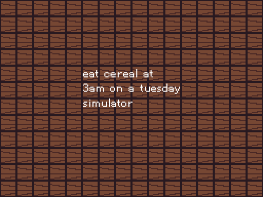 go downstairs and eat cereal at 3 am on a tuesday simulator